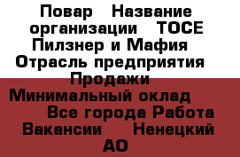 Повар › Название организации ­ ТОСЕ Пилзнер и Мафия › Отрасль предприятия ­ Продажи › Минимальный оклад ­ 20 000 - Все города Работа » Вакансии   . Ненецкий АО